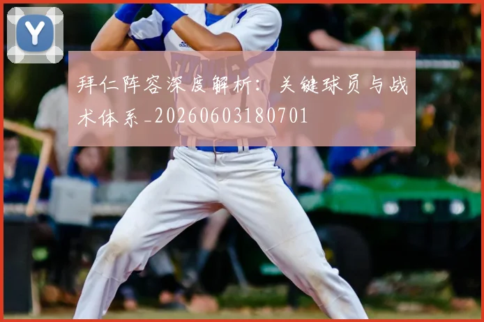 拜仁阵容深度解析：关键球员与战术体系_20260603180701