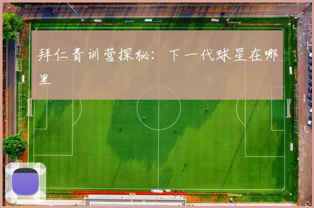 拜仁青训营探秘：下一代球星在哪里